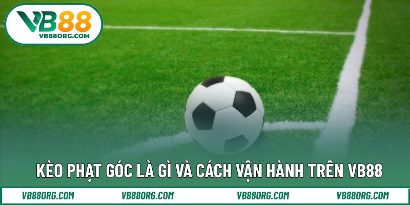 Tìm hiểu khái niệm và cách vận hành của kèo phạt góc
